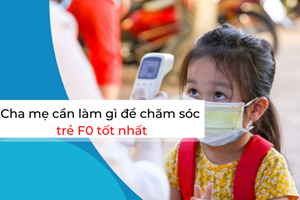 Cha mẹ cần làm gì để chăm sóc trẻ F0 tốt nhất